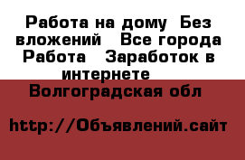 Работа на дому..Без вложений - Все города Работа » Заработок в интернете   . Волгоградская обл.